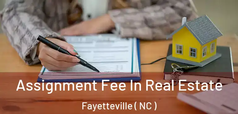  Assignment Fee In Real Estate Fayetteville ( NC )