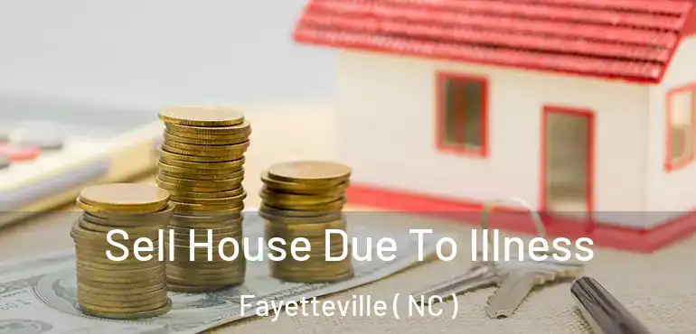  Sell House Due To Illness Fayetteville ( NC )